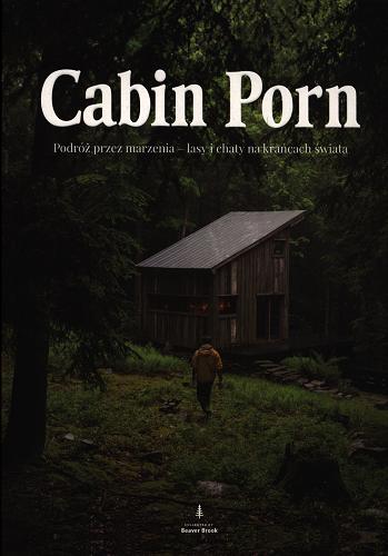 Okładka książki Cabin porn : podróż przez marzenia - lasy i chaty na krańcach świata / collected by Beaver Brook ; opracowanie Zach Klein ; reportaże Steven Leckart ; zdjęcia Noah Kalina ; przekłąd Ewa Wojtych.