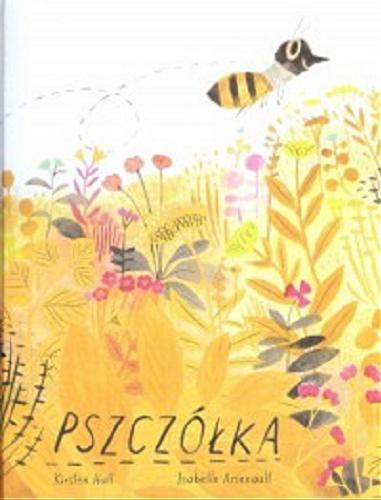 Okładka książki Pszczółka / [tekst] Kristen Hall ; [rysunki] Isabelle Arsenault ; tłumaczenie Marceli Szpak.