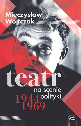 Okładka książki Teatr na scenie polityki 1944-1969 / Mieczysław Wojtczak.