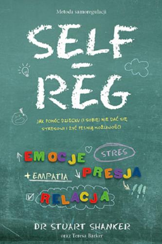 Okładka książki Self-Reg : jak pomóc dziecku (i sobie) nie dać się stresowi i żyć pełnią możliwości / Stuart Shanker oraz Teresa Barker ; [tłumaczenie Natalia Fedan].