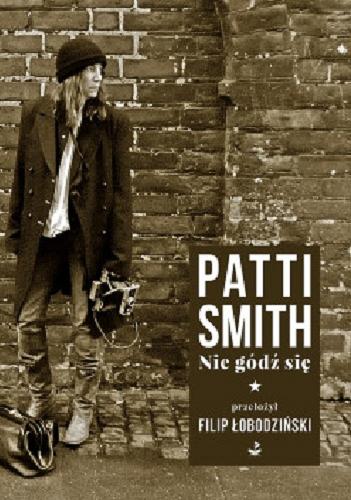 Okładka książki Nie gódź się / Patti Smith ; przełożył Filip Łobodziński ; fotografował Steven Sebring.