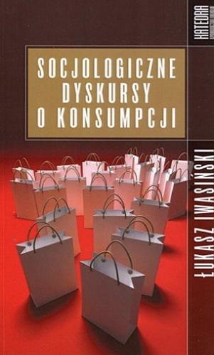 Okładka książki Socjologiczne dyskursy o konsumpcji / Łukasz Iwasiński.