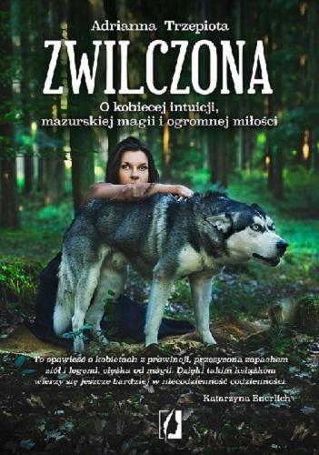 Okładka książki Zwilczona : o kobiecej intuicji, mazurskiej magii i ogromnej miłości / Adrianna Trzepiota.