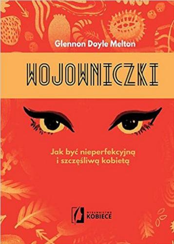 Okładka książki Wojowniczki : jak być nieperfekcyjną i szczęśliwą kobietą / Glennon Doyle Melton ; przełożyła Małgorzata Rymsza.