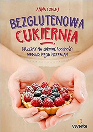 Okładka książki Bezglutenowa cukiernia : przepisy na zdrowe słodkości według pięciu przemian / Anna Czelej.