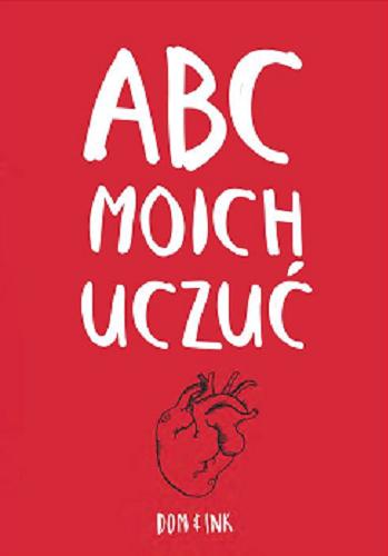 Okładka książki ABC moich uczuć / Dom & Ink ; tłumaczenie Ewa Helińska.
