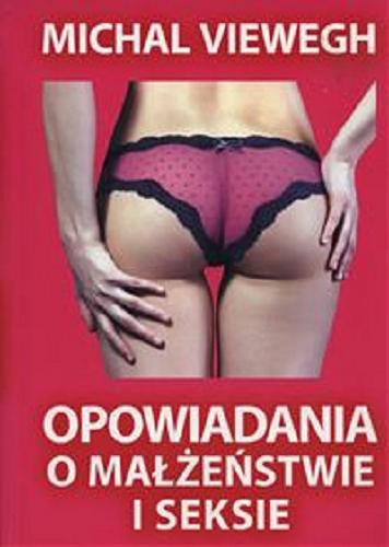 Okładka  Opowiadania o małżeństwie i seksie / Michal Viewegh ; [tłumaczenie z czeskiego Tadeusz Jabłoński].