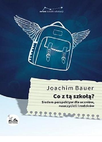 Okładka książki Co z tą szkołą? : siedem perspektyw dla uczniów, nauczycieli i rodziców / Joachim Bauer ; przełożył Andrzej Lipiński.