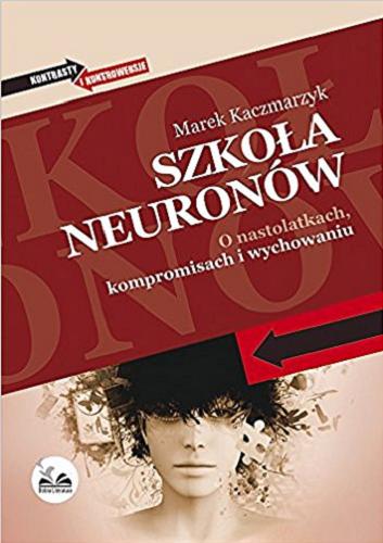 Okładka książki Szkoła neuronów : o nastolatkach, kompromisach i wychowaniu / Marek Kaczmarzyk.