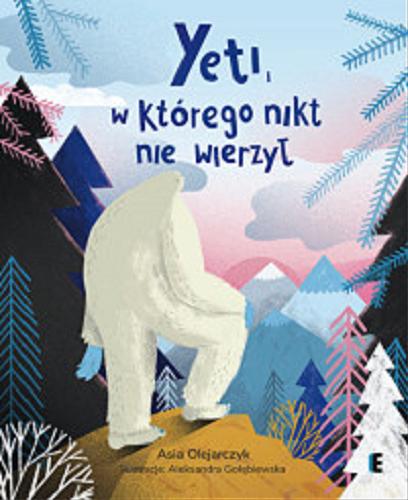 Okładka książki Yeti, w którego nikt nie wierzył / Asia Olejarczyk ; ilustracje Aleksandra Gołębiewska.