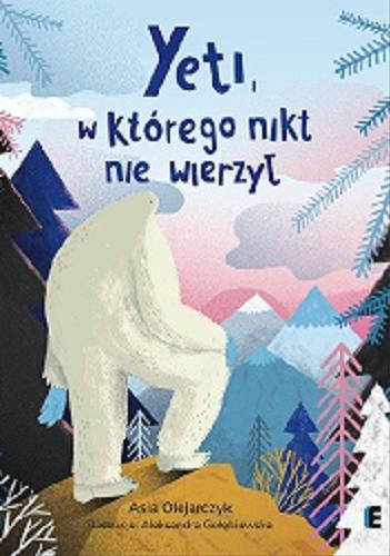 Okładka książki Yeti, w którego nikt nie wierzył / Asia Olejarczyk ; ilustracje Aleksandra Gołębiewska.