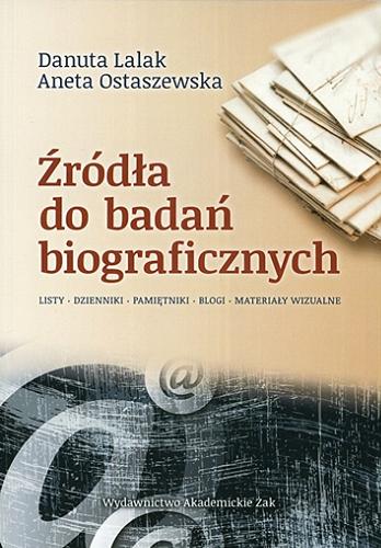Okładka książki Źródła do badań biograficznych : listy, dzienniki, pamiętniki, blogi, materiały wizualne / Danuta Lalak, Aneta Ostaszewska.