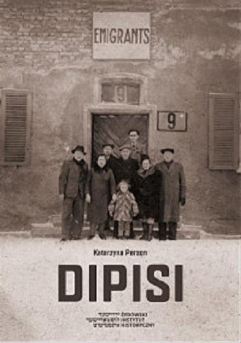 Okładka książki Dipisi : Żydzi polscy w amerykańskiej i brytyjskiej strefach okupacyjnych Niemiec, 1945-1948 / Katarzyna Person.