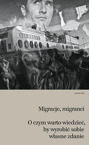 Okładka książki Migranci, migracje : o czym warto wiedzieć, by wyrobić sobie własne zdanie / pod redakcją Hél?ne Thiollet ; przełożyła Małgorzata Szczurek.