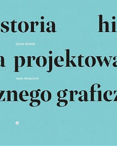 Okładka książki Historia projektowania graficznego / Zdeno Kolesár, Jacek Mrowczyk ; przekład tekstu słowackiego Joanna Goszczyńska.