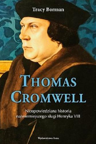 Okładka książki Thomas Cromwell : nieopowiedziana historia najwierniejszego sługi Henryka VIII / Tracy Borman ; przekład Magdalena Loska.