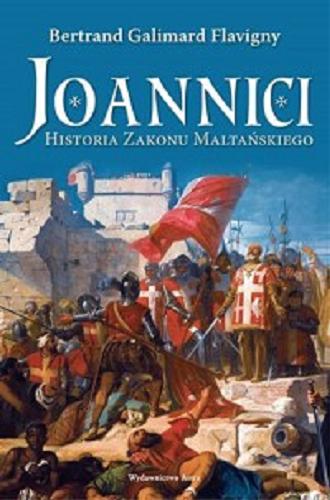 Okładka książki Joannici : historia Zakonu Maltańskiego / Bertrand Galimard Flavigny ; przekład Artur Foryt.