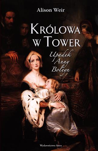 Okładka książki Królowa w Tower : upadek Anny Boleyn / Alison Weir ; przekład Magdalena Loska.