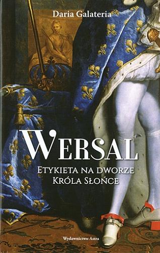 Okładka książki Wersal : etykieta na dworze Króla Słońce / Daria Galateria ; przekład Justyna Nowakowska.