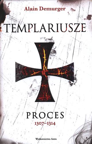 Okładka książki Templariusze : proces 1307-1314 / Alain Demurger ; przekład Justyna Nowakowska.