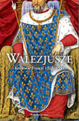 Okładka książki Walezjusze : Królowie Francji 1328-1589 / Robert J. Knecht ; przełożyła Barbara Kaczyńska.