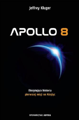 Okładka książki Apollo 8: ekscytująca historia pierwszej misji na Księżyc / Jeffrey Kluger ; przekład Justyna Trawicka, Mateusz Józefowicz.