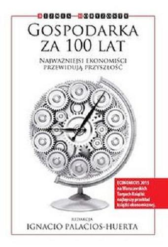 Okładka książki Gospodarka za 100 lat : najważniejsi ekonomiści przewidują przyszłość / redakcja Ignacio Palacios-Huerta ; przekład Biuro Tłumaczeń VeroLing, Kurhaus Publishing.