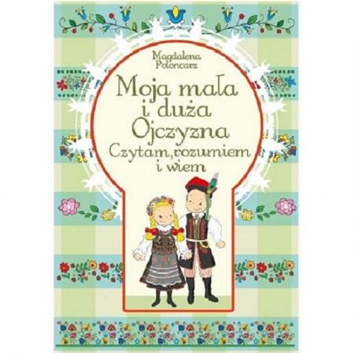 Okładka książki Moja mała i duża Ojczyzna : czytam, rozumiem i wiem / Magdalena Połoncarz ; [ilustracje Marcin Południak].