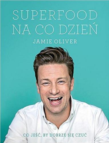 Okładka książki Superfood na co dzień / Jamie Oliver ; [przekład Maria Brzozowska].
