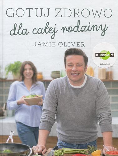 Okładka książki Gotuj zdrowo dla całej rodziny / Jamie Oliver ; [przekład: Dorota Malina].