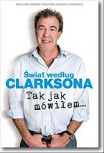 Okładka książki Tak jak mówiłem.../ Jeremy Clarkson ; przełożył Michał Strąkow.