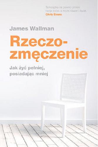 Okładka książki Rzeczozmęczenie : jak żyć pełniej, posiadając mniej / James Wallman ; przekład Katarzyna Dudzik.