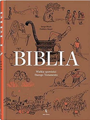 Okładka książki Biblia : wielkie opowieści Starego Testamentu / Frederic Boyer ; ilustrował Serge Bloch ; z języka francuskiego przełożył Tomasz Swoboda.