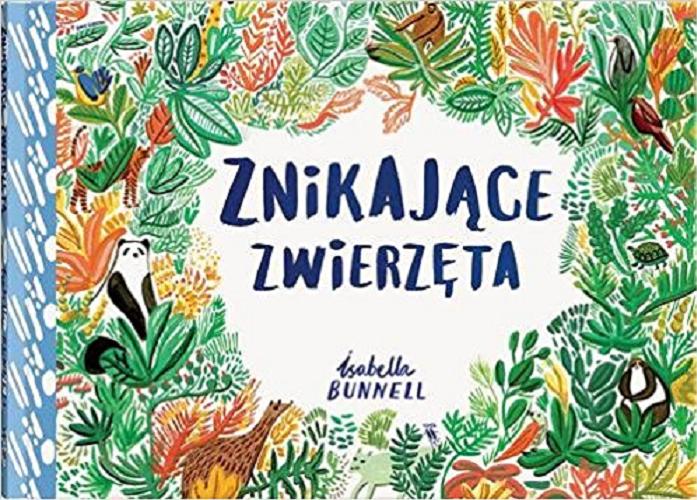 Okładka książki Znikające zwierzęta / Isabella Bunnell ; z języka angielskiego przełożyła Tina Oziewicz.