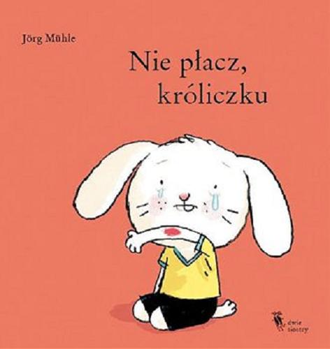 Okładka książki Nie płacz, króliczku / [tekst i ilustracje] Jörg Mühle.