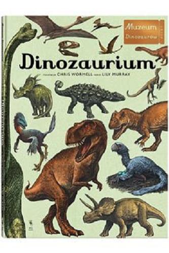 Okładka książki Dinozaurium / ilustracje Chris Wormell ; tekst Lily Murray ; z języka angielskiego przełożył Piotr Grzegorzewski.