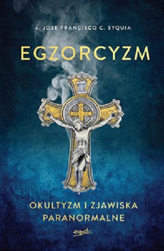 Okładka książki Egzorcyzm : okultyzm i zjawiska paranormalne / Jose Francisco C. Syquia ; tł. [z ang.] Edyta Stępkowska.