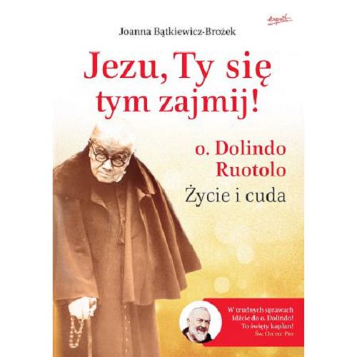 Okładka książki Jezu, Ty się tym zajmij! : o. Dolindo Ruotolo : Życie i cuda. Cz.1 / Joanna Bątkiewicz-Brożek ; wstępem opatrzył Robert Skrzypczak.