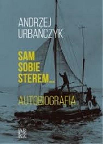 Okładka książki Sam sobie sterem, żeglarzem, okrętem : autobiografia. T. 1, Polska / Andrzej Urbańczyk.