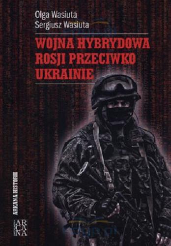 Okładka książki Wojna hybrydowa Rosji przeciwko Ukrainie / Olga Wasiuta, Sergiusz Wasiuta.