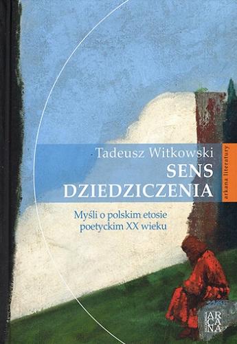 Okładka książki Sens dziedziczenia : myśli o polskim etosie poetyckim XX wieku / Tadeusz Witkowski.