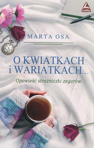 Okładka książki O kwiatkach i wariatkach ... : opowieść strażniczki zegarów / Marta Osa.