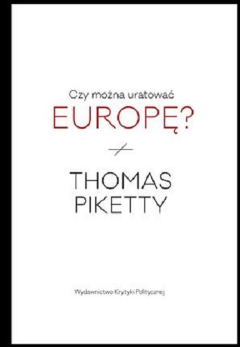 Okładka książki Czy można uratować Europę? : kroniki 2004-2012 / Thomas Piketty ; przekład Andrzej Bilik ; [redakcja naukowa Michał Sutowski].