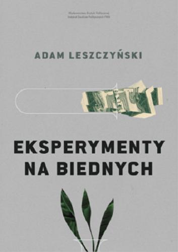Okładka książki Eksperymenty na biednych : polityczny, moralny i ekonomiczny spór o to, jak pomagać skutecznie / Adam Leszczyński.