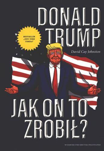 Okładka książki Donald Trump - jak on to zrobił? / David Cay Johnston ; przełożyła Aleksandra Paszkowska.