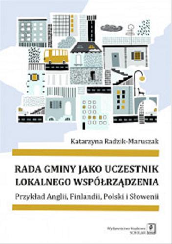 Okładka książki Rada gminy jako uczestnik lokalnego współrządzenia : przykład Anglii, Finlandii, Polski i Słowenii / Katarzyna Radzik-Maruszak.