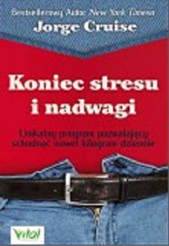 Okładka książki Koniec stresu i nadwagi : unikalny program pozwalający schudnąć nawet kilogram dziennie / Jorge Cruise ; [tłumaczenie Beata Piecychna].