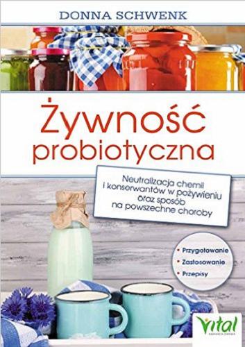 Okładka książki Żywność probiotyczna : neutralizacja chemii i konserwantów w pożywieniu oraz sposób na powszechne choroby / Donna Schwenk ; [tł. Anna Lewicka].