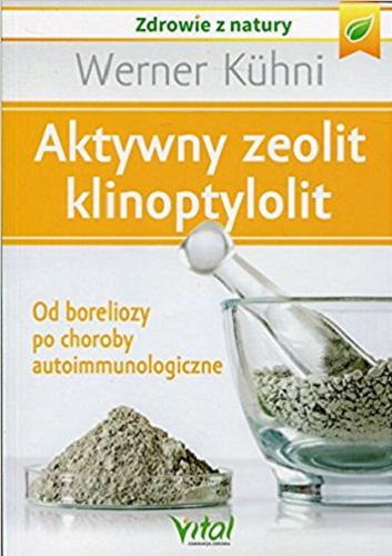 Okładka książki Aktywny zeolit klinoptylolit : od boreliozy po choroby autoimmunologiczne / Werner Kühni ; [tłumaczenie Piotr Lewiński].