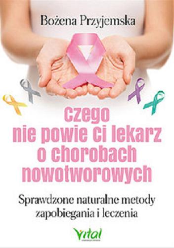 Okładka książki Czego nie powie Ci lekarz o chorobach nowotworowych : sprawdzone naturalne metody zapobiegania i leczenia / Bożena Przyjemska.
